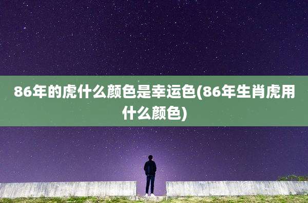 86年的虎什么颜色是幸运色(86年生肖虎用什么颜色)