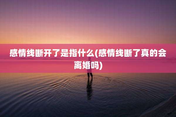 感情线断开了是指什么(感情线断了真的会离婚吗)