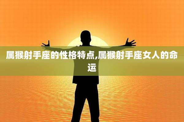属猴射手座的性格特点,属猴射手座女人的命运