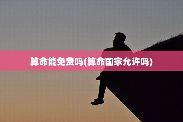 算命能免费吗(算命国家允许吗)