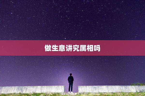 做生意讲究属相吗