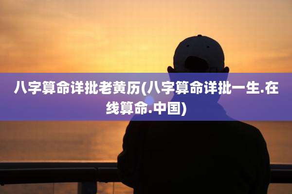 八字算命详批老黄历(八字算命详批一生.在线算命.中国)