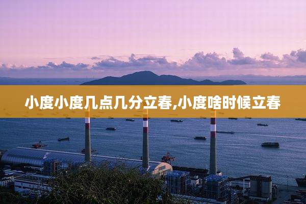 小度小度几点几分立春,小度啥时候立春
