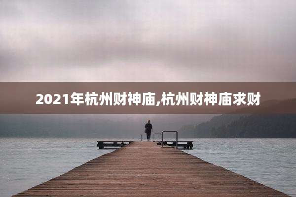 2021年杭州财神庙,杭州财神庙求财
