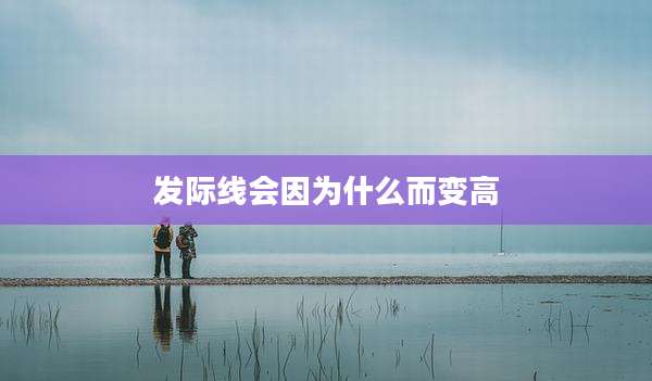 发际线会因为什么而变高