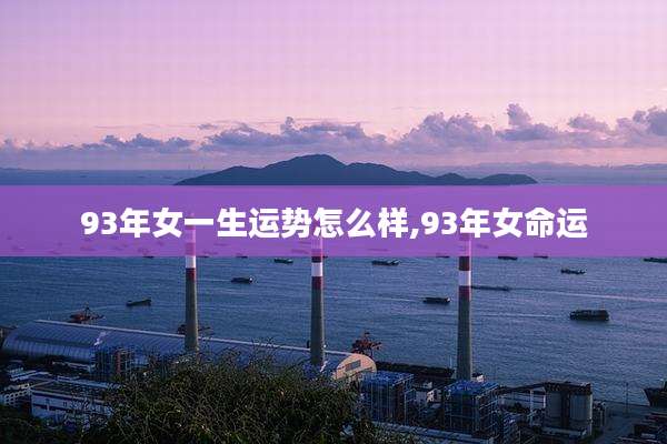 93年女一生运势怎么样,93年女命运
