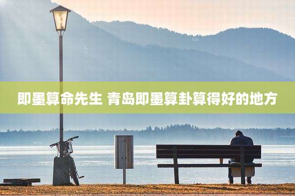 即墨算命先生 青岛即墨算卦算得好的地方