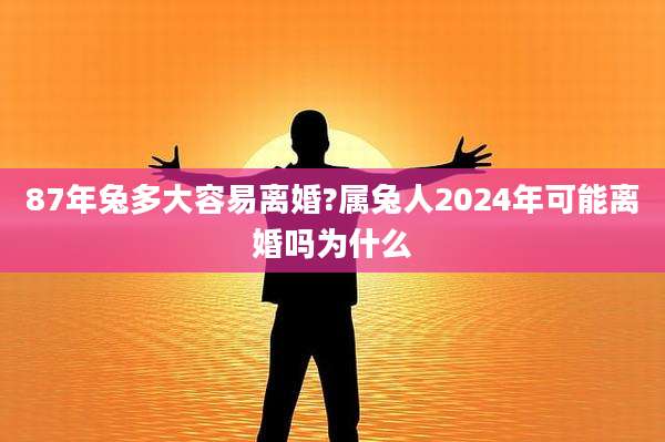 87年兔多大容易离婚?属兔人2024年可能离婚吗为什么