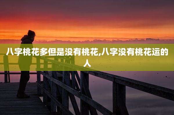 八字桃花多但是没有桃花,八字没有桃花运的人