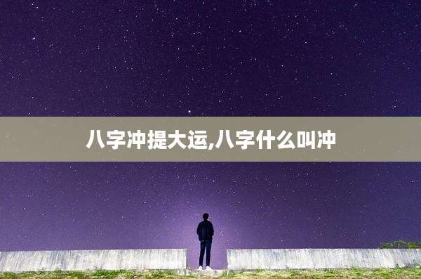 八字冲提大运,八字什么叫冲
