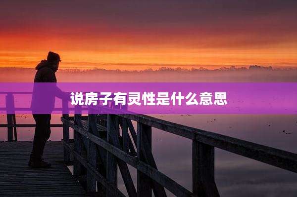 说房子有灵性是什么意思