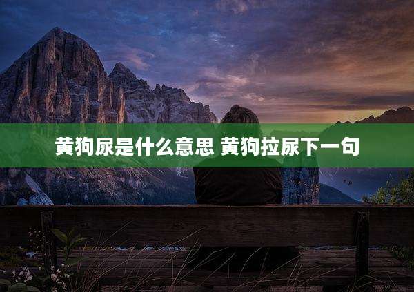 黄狗尿是什么意思 黄狗拉尿下一句