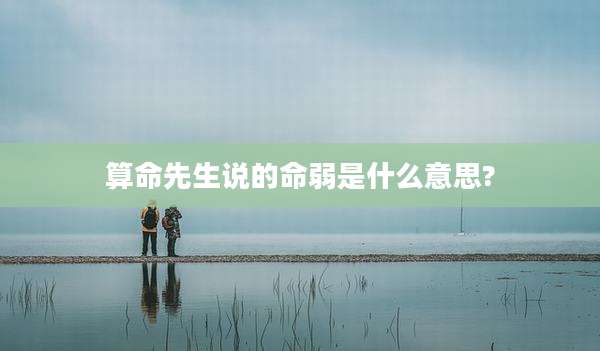 算命先生说的命弱是什么意思?