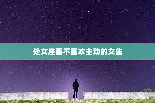 处女座喜不喜欢主动的女生