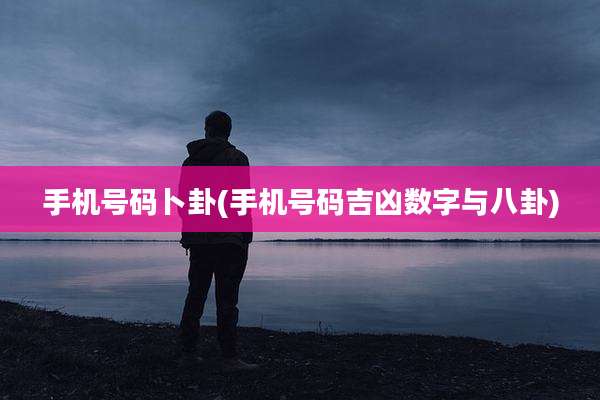 手机号码卜卦(手机号码吉凶数字与八卦)