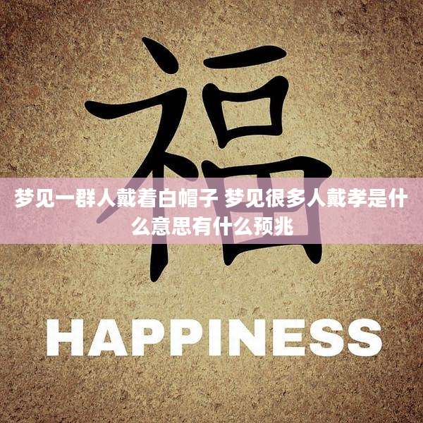 梦见一群人戴着白帽子 梦见很多人戴孝是什么意思有什么预兆