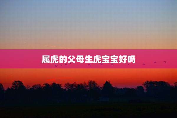 属虎的父母生虎宝宝好吗