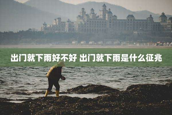 出门就下雨好不好 出门就下雨是什么征兆