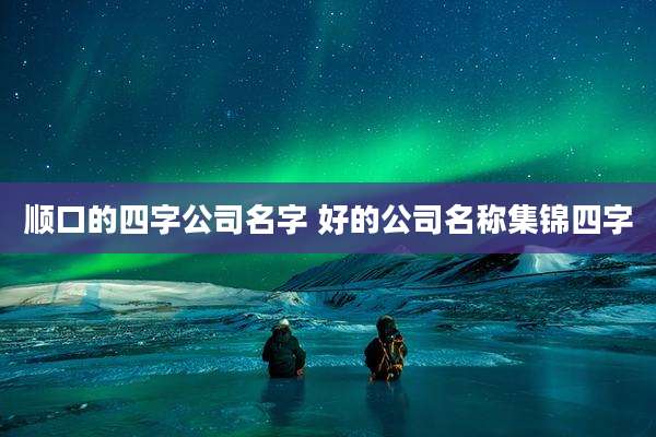 顺口的四字公司名字 好的公司名称集锦四字
