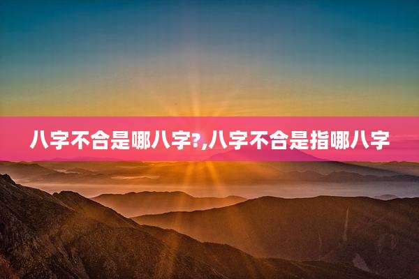 八字不合是哪八字?,八字不合是指哪八字