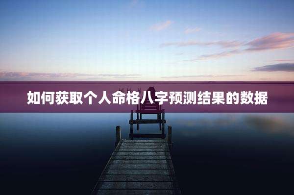 如何获取个人命格八字预测结果的数据