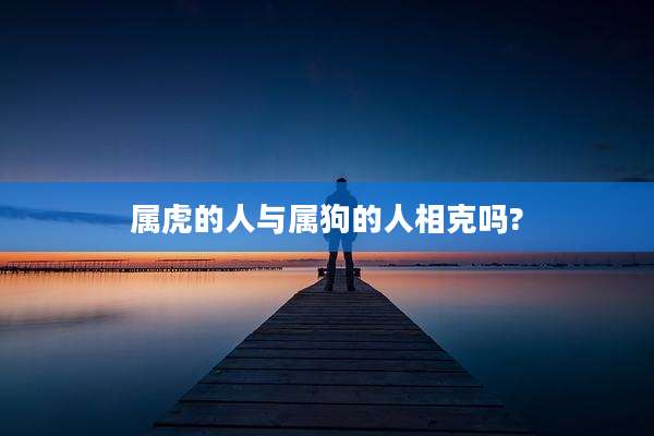 属虎的人与属狗的人相克吗?