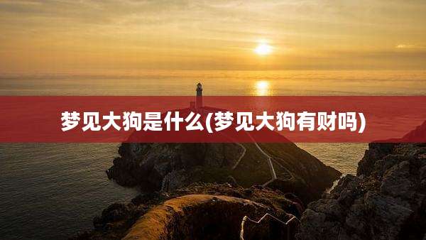 梦见大狗是什么(梦见大狗有财吗)