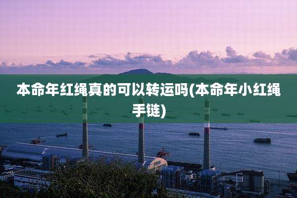 本命年红绳真的可以转运吗(本命年小红绳手链)