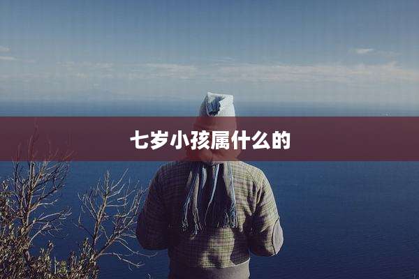 七岁小孩属什么的