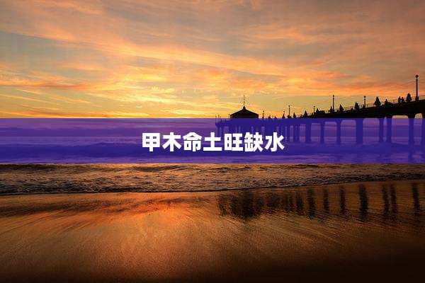 甲木命土旺缺水