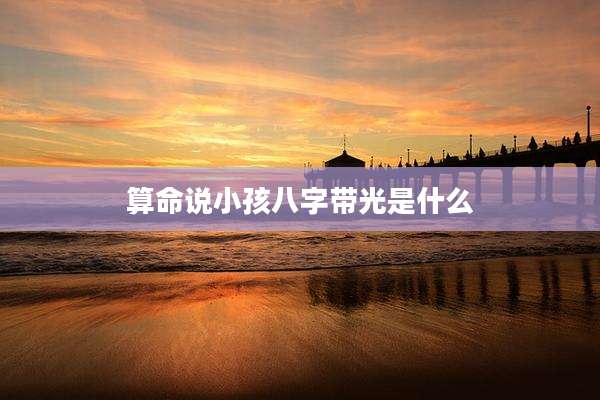 算命说小孩八字带光是什么