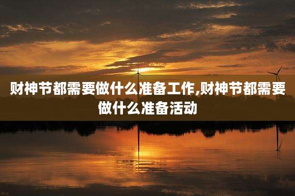 财神节都需要做什么准备工作,财神节都需要做什么准备活动