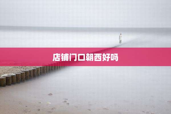 店铺门口朝西好吗