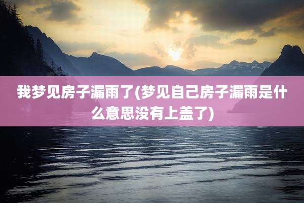 我梦见房子漏雨了(梦见自己房子漏雨是什么意思没有上盖了)