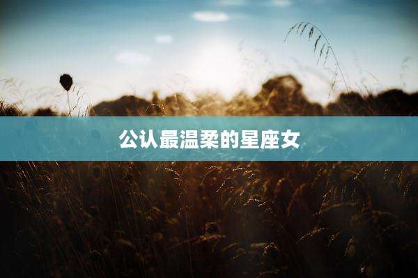 公认最温柔的星座女