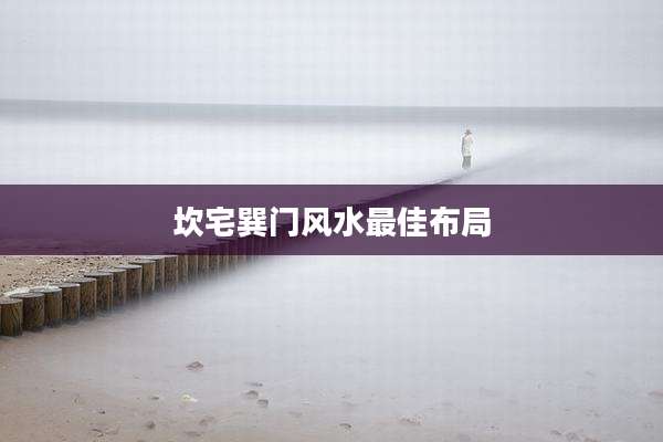 坎宅巽门风水最佳布局