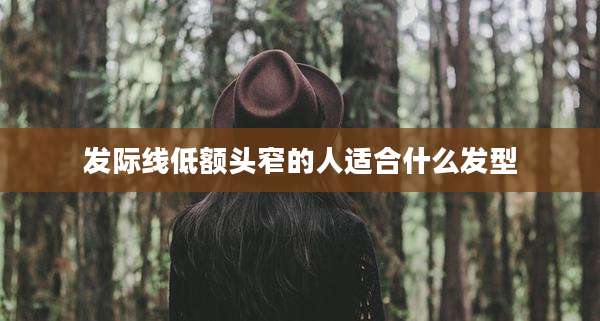 发际线低额头窄的人适合什么发型