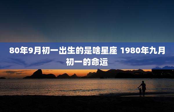 80年9月初一出生的是啥星座 1980年九月初一的命运