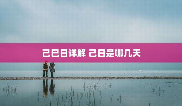 己巳日详解 己日是哪几天