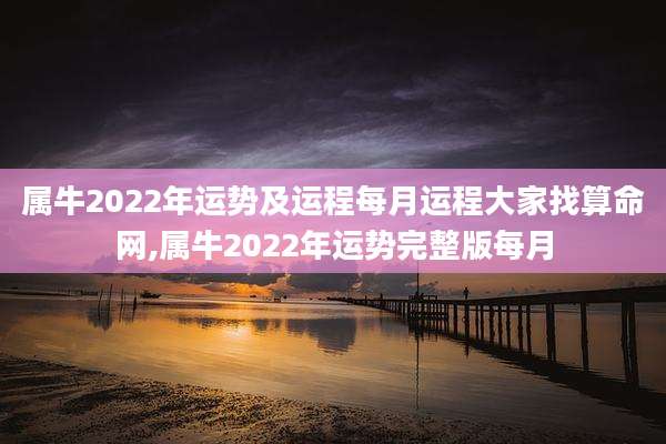 属牛2022年运势及运程每月运程大家找算命网,属牛2022年运势完整版每月