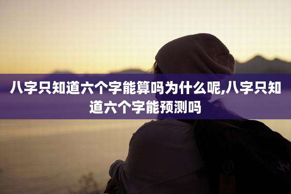 八字只知道六个字能算吗为什么呢,八字只知道六个字能预测吗