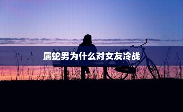 属蛇男为什么对女友冷战