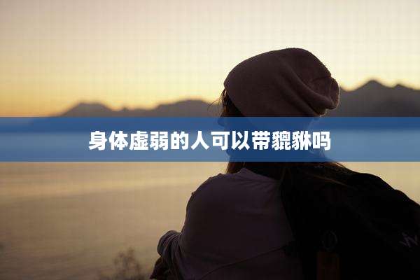 身体虚弱的人可以带貔貅吗