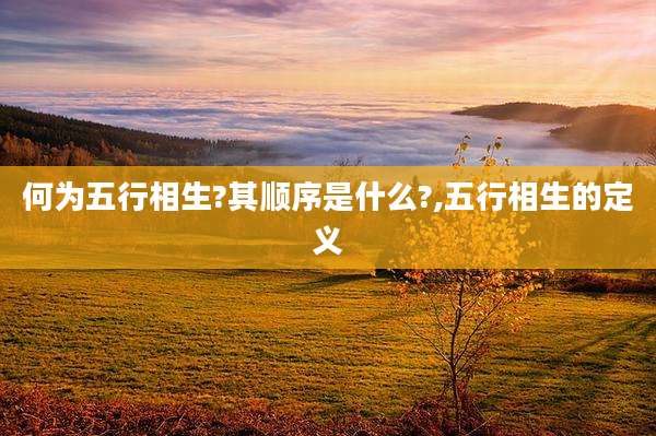 何为五行相生?其顺序是什么?,五行相生的定义