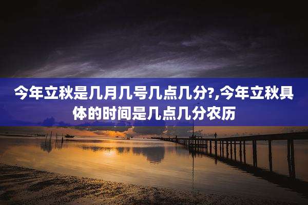 今年立秋是几月几号几点几分?,今年立秋具体的时间是几点几分农历
