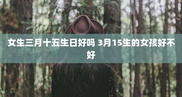 女生三月十五生日好吗 3月15生的女孩好不好