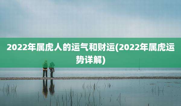 2022年属虎人的运气和财运(2022年属虎运势详解)