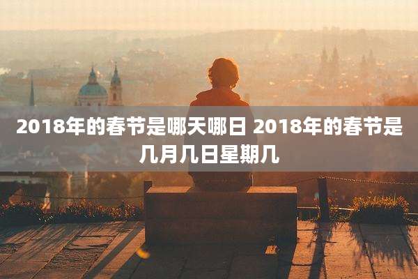 2018年的春节是哪天哪日 2018年的春节是几月几日星期几