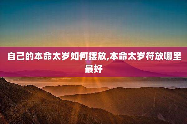 自己的本命太岁如何摆放,本命太岁符放哪里最好