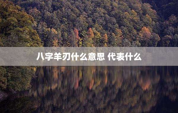 八字羊刃什么意思 代表什么